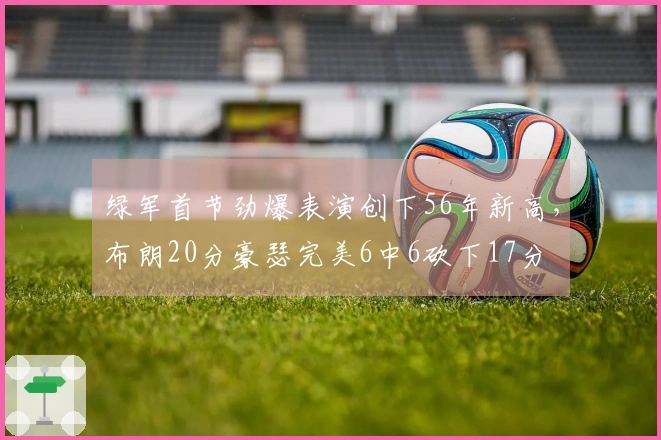 绿军首节劲爆表演创下56年新高，布朗20分豪瑟完美6中6砍下17分