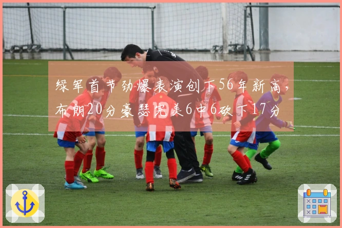 绿军首节劲爆表演创下56年新高，布朗20分豪瑟完美6中6砍下17分