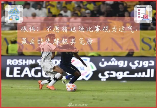 根伟：不愿将这场比赛视为运气，最后的失球极其荒唐