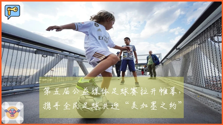 第五届公益媒体足球赛拉开帷幕，携手全民足球共迎“美加墨之约”