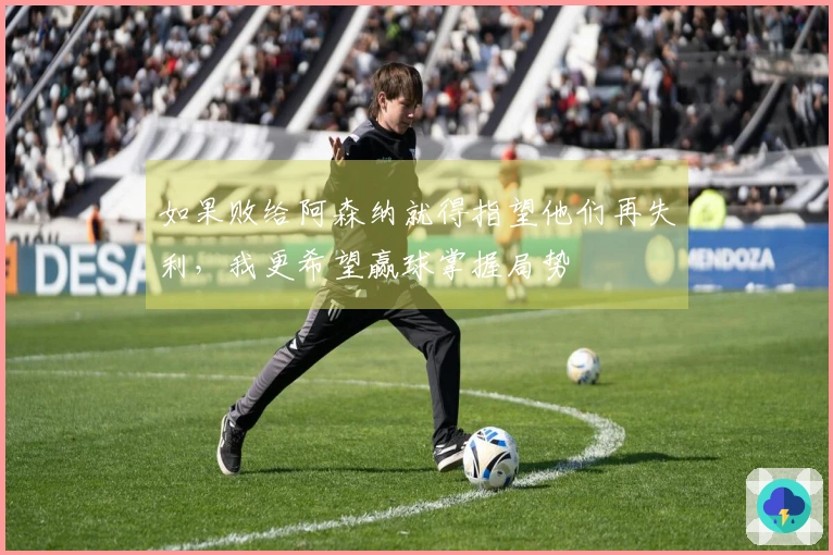 如果败给阿森纳就得指望他们再失利，我更希望赢球掌握局势