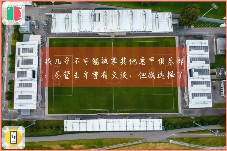 我几乎不可能执掌其他意甲俱乐部，尽管去年曾有交谈，但我选择了留任