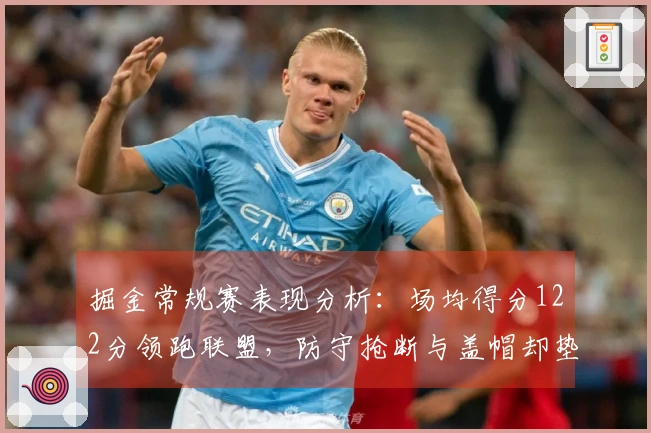 掘金常规赛表现分析：场均得分122分领跑联盟，防守抢断与盖帽却垫底