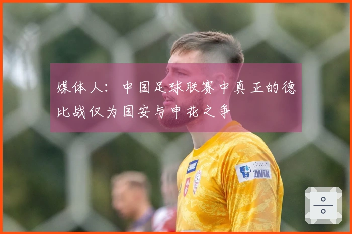 媒体人：中国足球联赛中真正的德比战仅为国安与申花之争