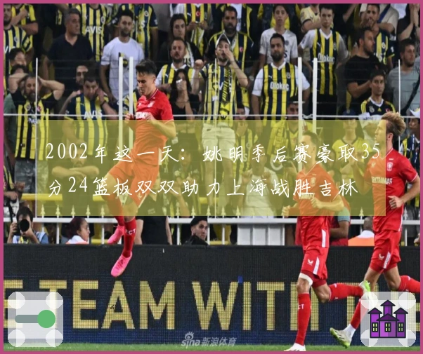 2002年这一天：姚明季后赛豪取35分24篮板双双助力上海战胜吉林