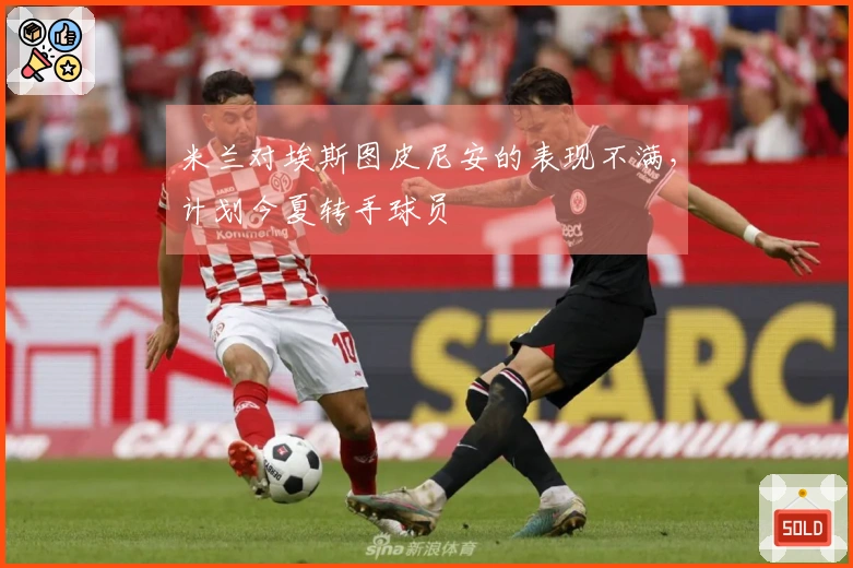 米兰对埃斯图皮尼安的表现不满，计划今夏转手球员