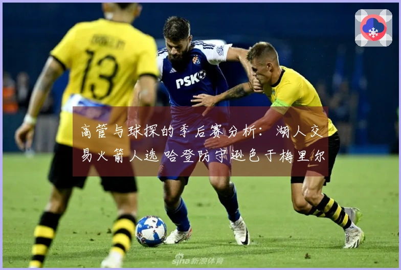 高管与球探的季后赛分析：湖人交易火箭人选 哈登防守逊色于梅里尔
