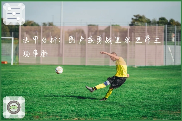 法甲分析：图卢兹勇战里尔 里昂主场争胜
