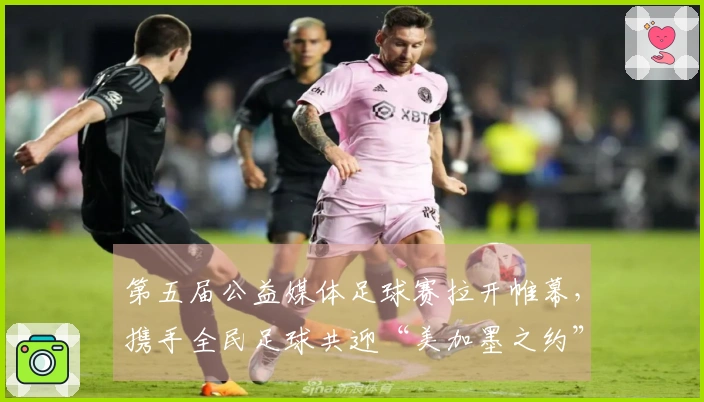 第五届公益媒体足球赛拉开帷幕，携手全民足球共迎“美加墨之约”