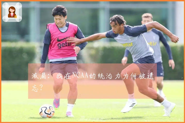 浓眉：我在NCAA的统治力为何被遗忘？