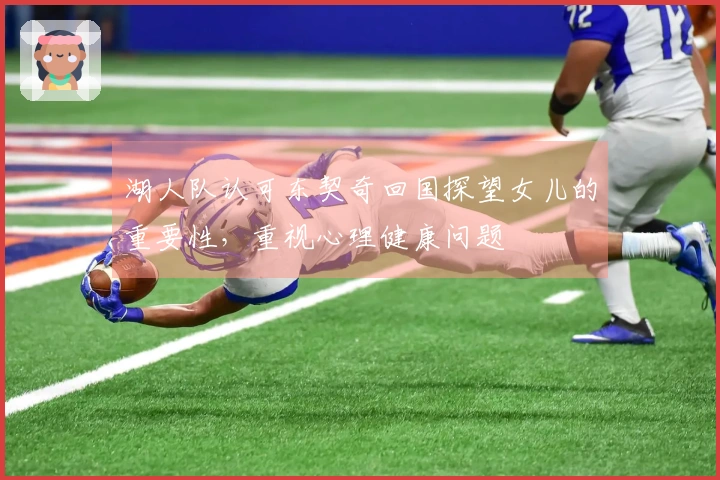 湖人队认可东契奇回国探望女儿的重要性，重视心理健康问题