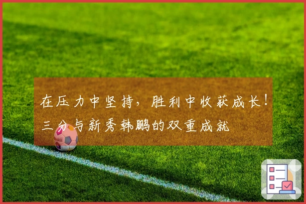 在压力中坚持，胜利中收获成长！三分与新秀韩鹏的双重成就