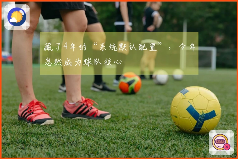 藏了4年的“系统默认配置”，今年忽然成为球队核心