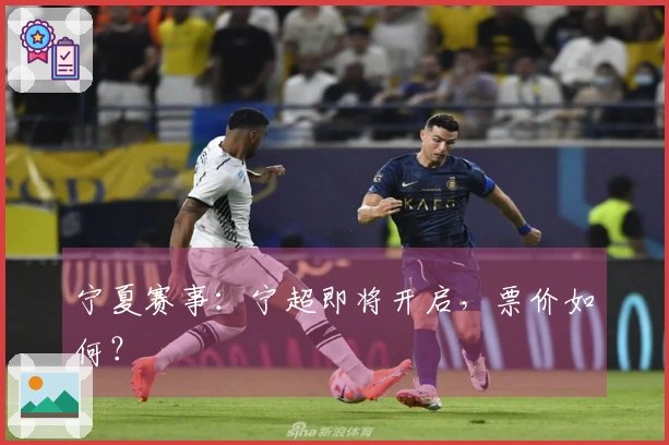 宁夏赛事：宁超即将开启，票价如何？